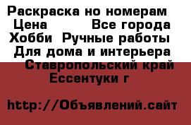 Раскраска но номерам › Цена ­ 500 - Все города Хобби. Ручные работы » Для дома и интерьера   . Ставропольский край,Ессентуки г.